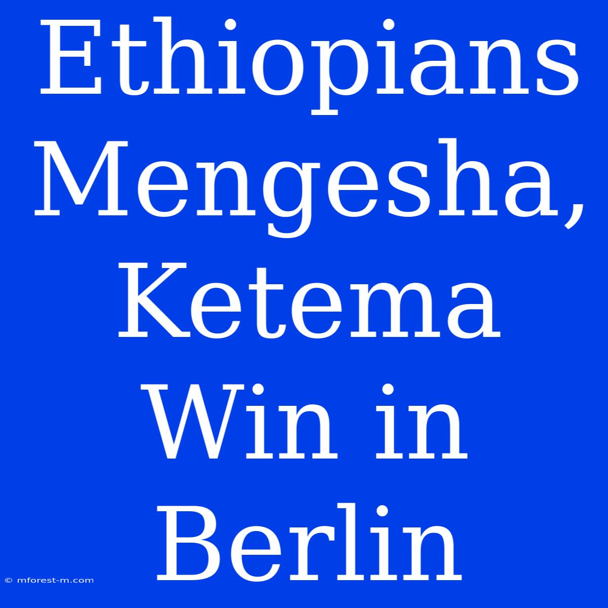 Ethiopians Mengesha, Ketema Win In Berlin