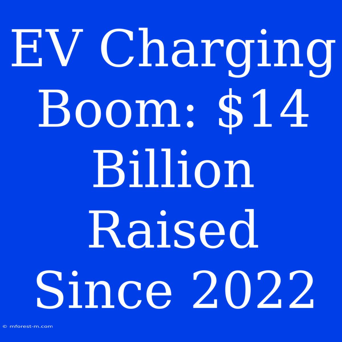 EV Charging Boom: $14 Billion Raised Since 2022