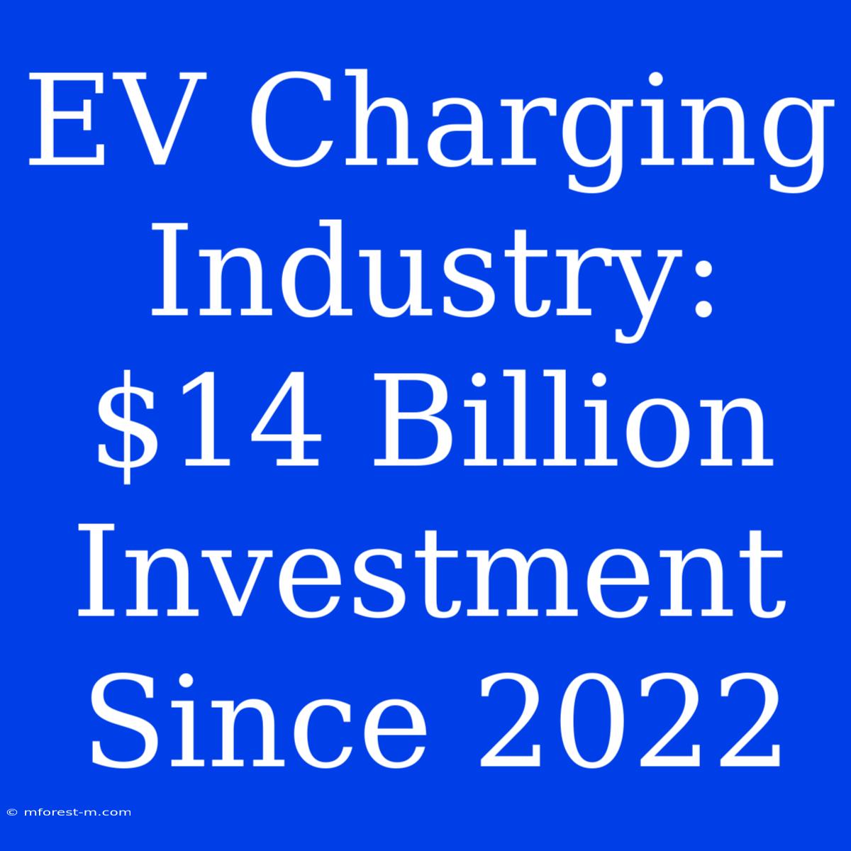 EV Charging Industry: $14 Billion Investment Since 2022 