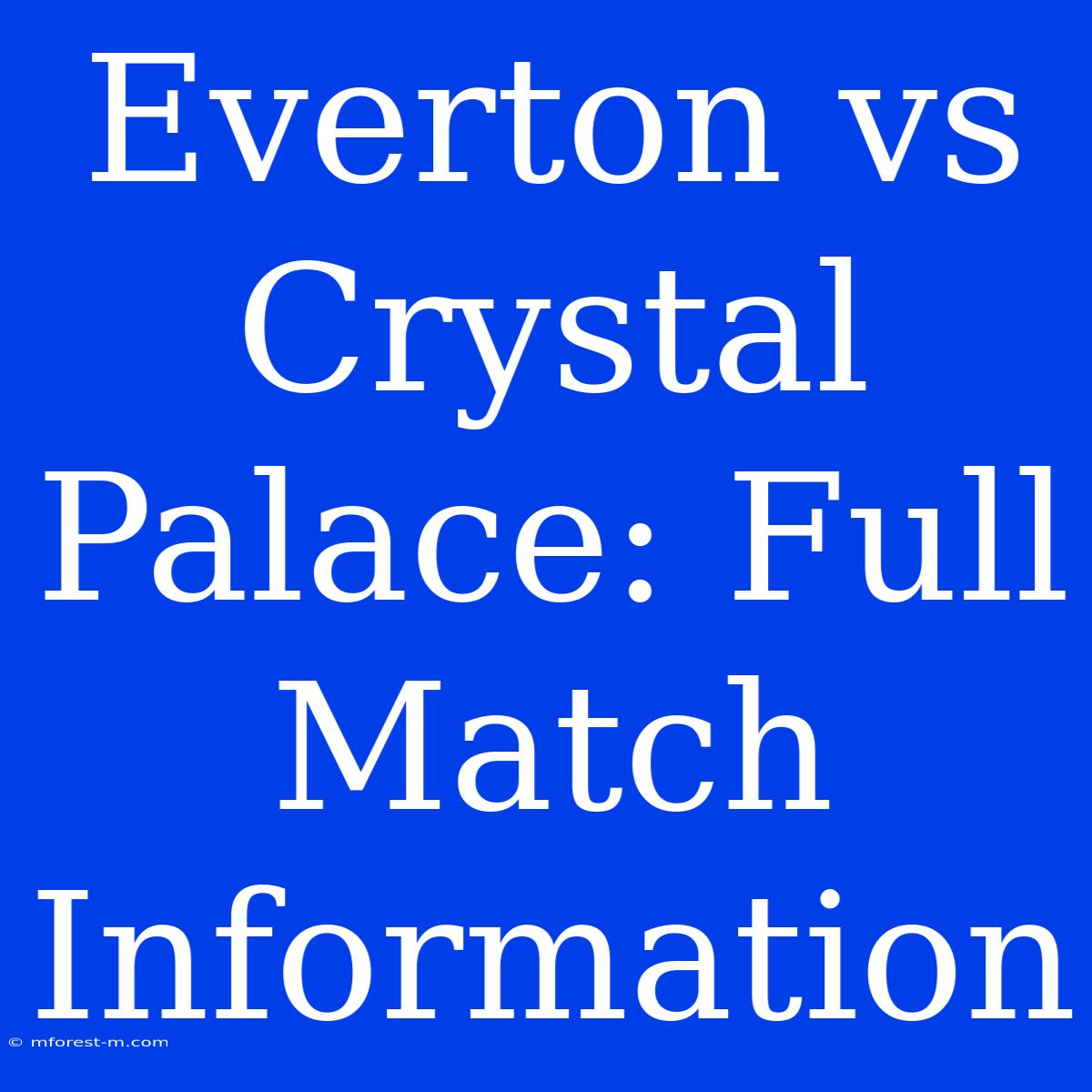 Everton Vs Crystal Palace: Full Match Information