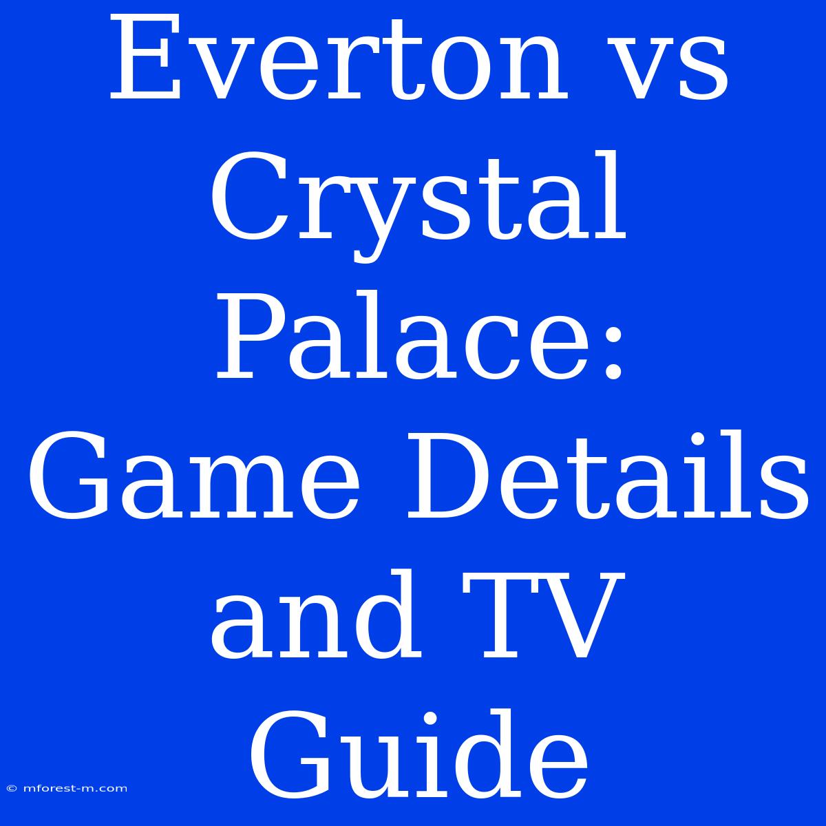 Everton Vs Crystal Palace: Game Details And TV Guide