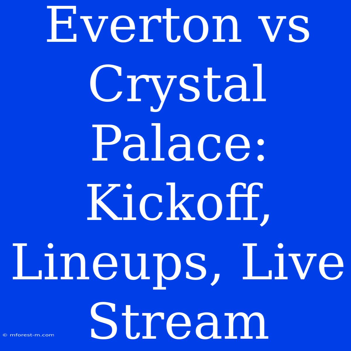 Everton Vs Crystal Palace: Kickoff, Lineups, Live Stream