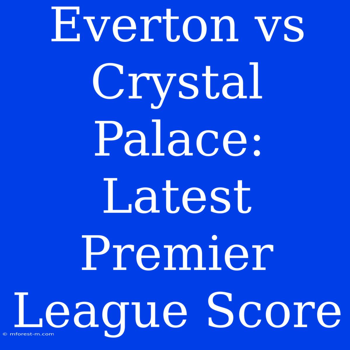 Everton Vs Crystal Palace: Latest Premier League Score