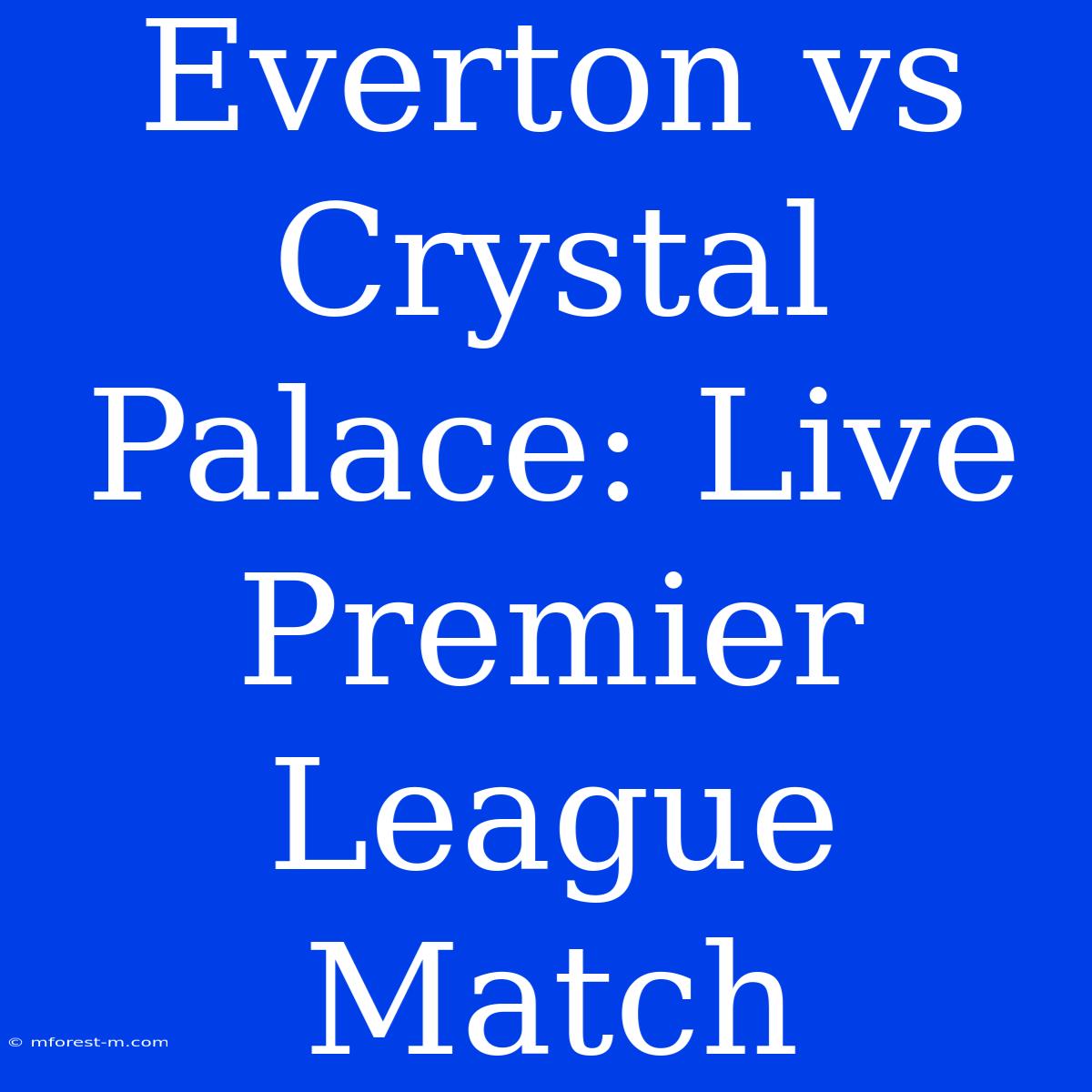 Everton Vs Crystal Palace: Live Premier League Match