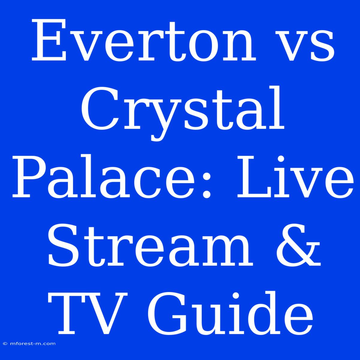 Everton Vs Crystal Palace: Live Stream & TV Guide