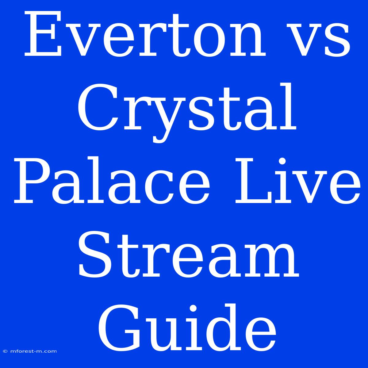 Everton Vs Crystal Palace Live Stream Guide 