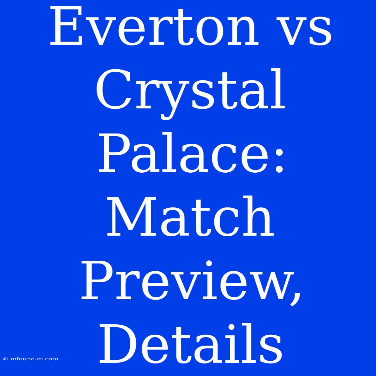 Everton Vs Crystal Palace: Match Preview, Details