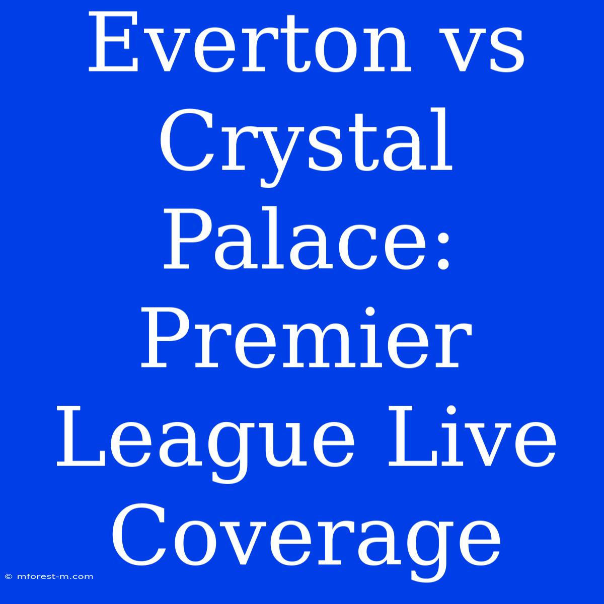 Everton Vs Crystal Palace: Premier League Live Coverage 