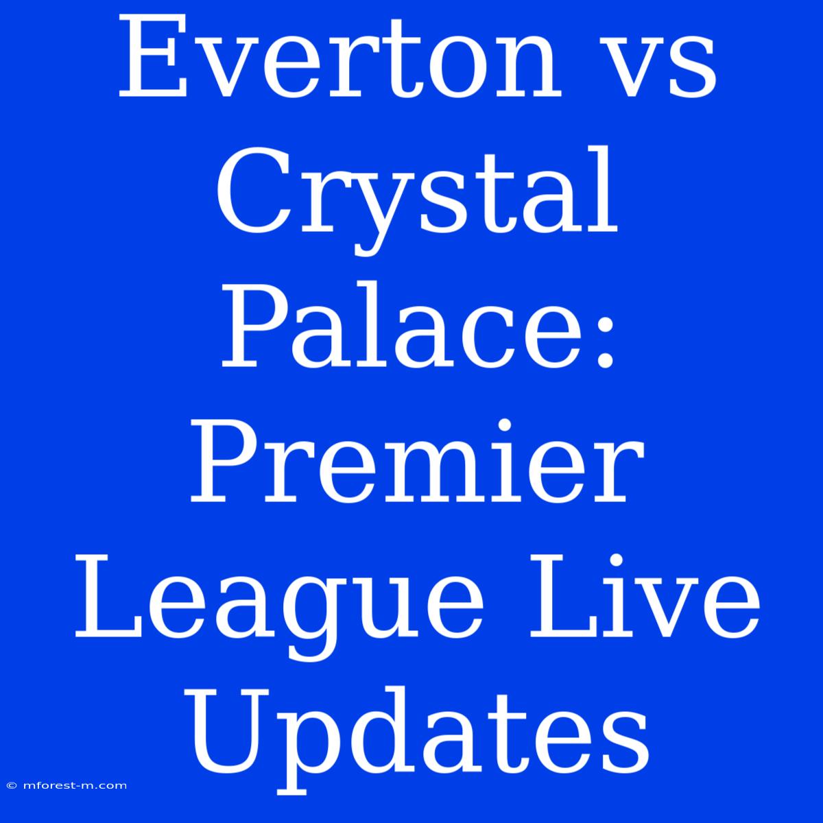 Everton Vs Crystal Palace: Premier League Live Updates