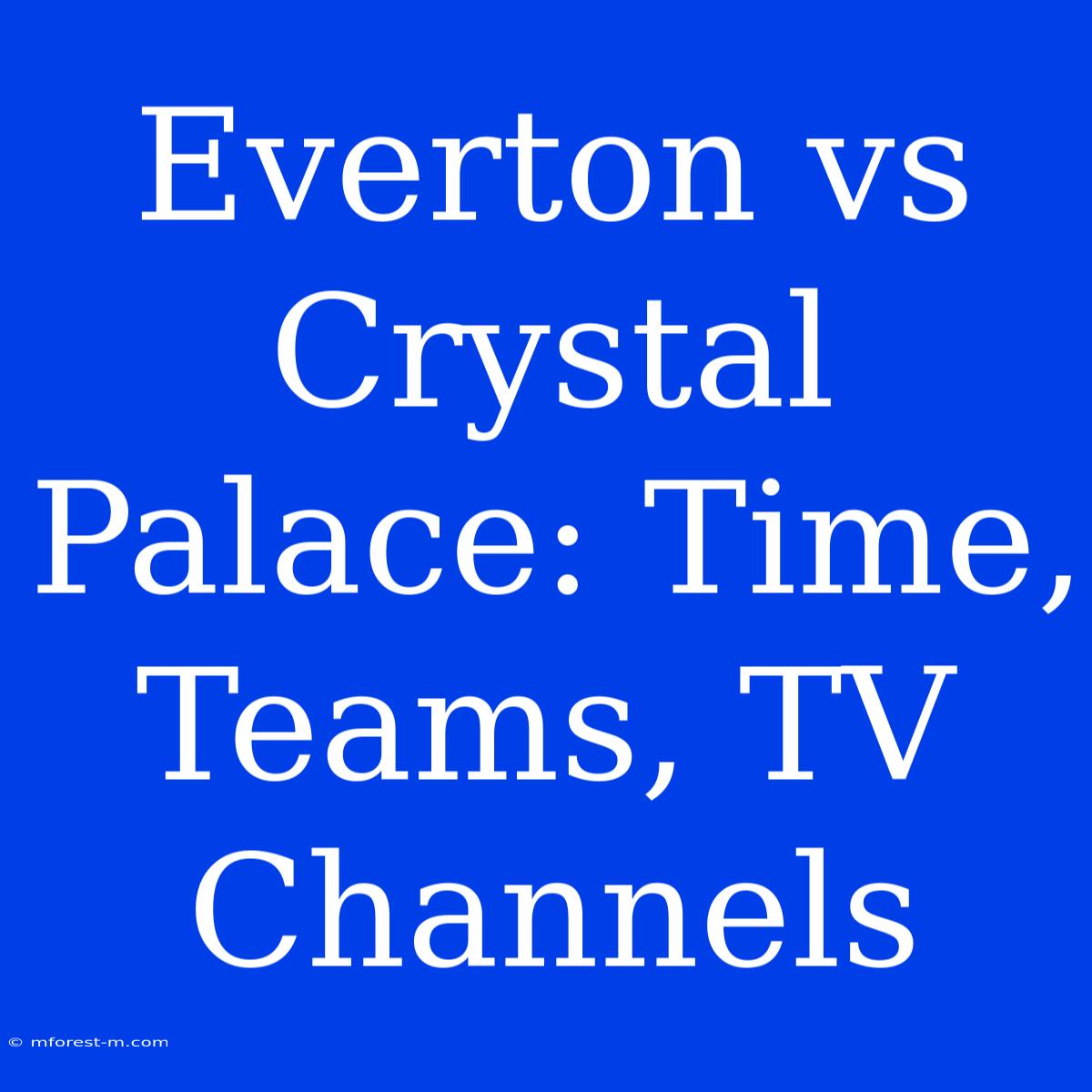 Everton Vs Crystal Palace: Time, Teams, TV Channels