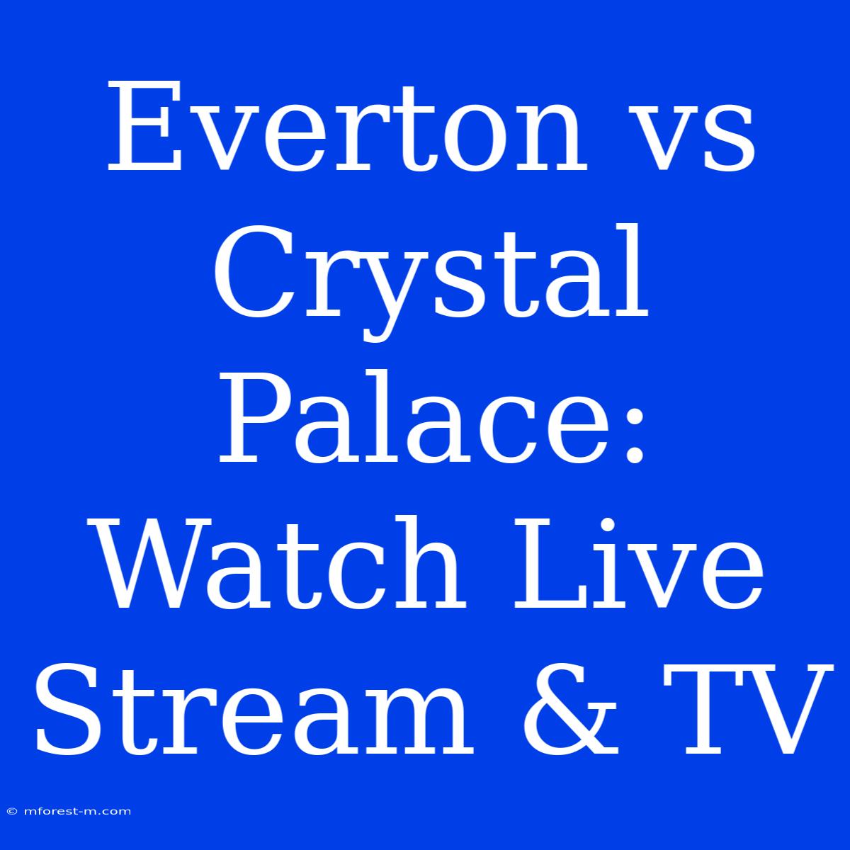 Everton Vs Crystal Palace: Watch Live Stream & TV