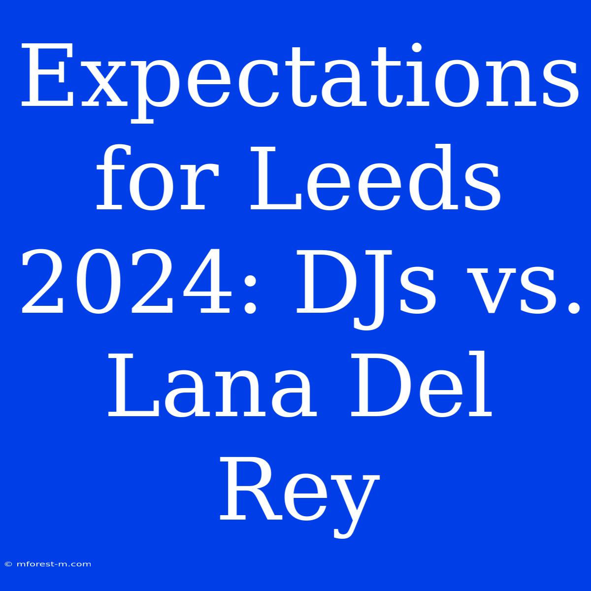 Expectations For Leeds 2024: DJs Vs. Lana Del Rey