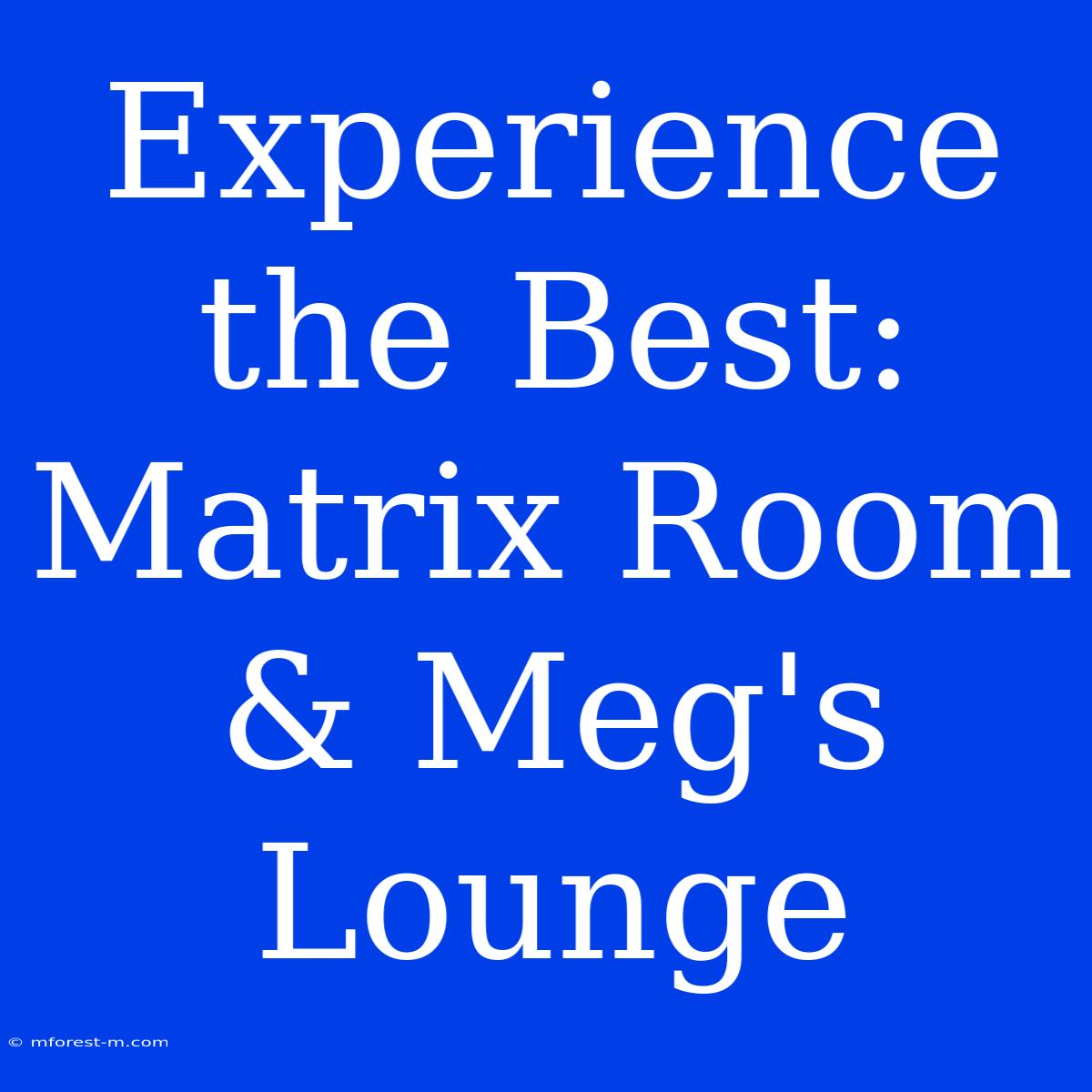 Experience The Best: Matrix Room & Meg's Lounge