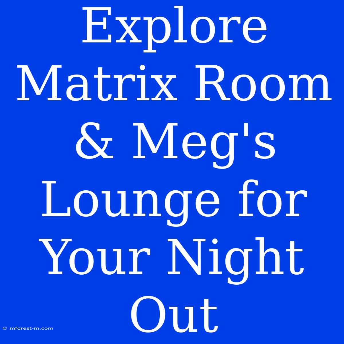 Explore Matrix Room & Meg's Lounge For Your Night Out