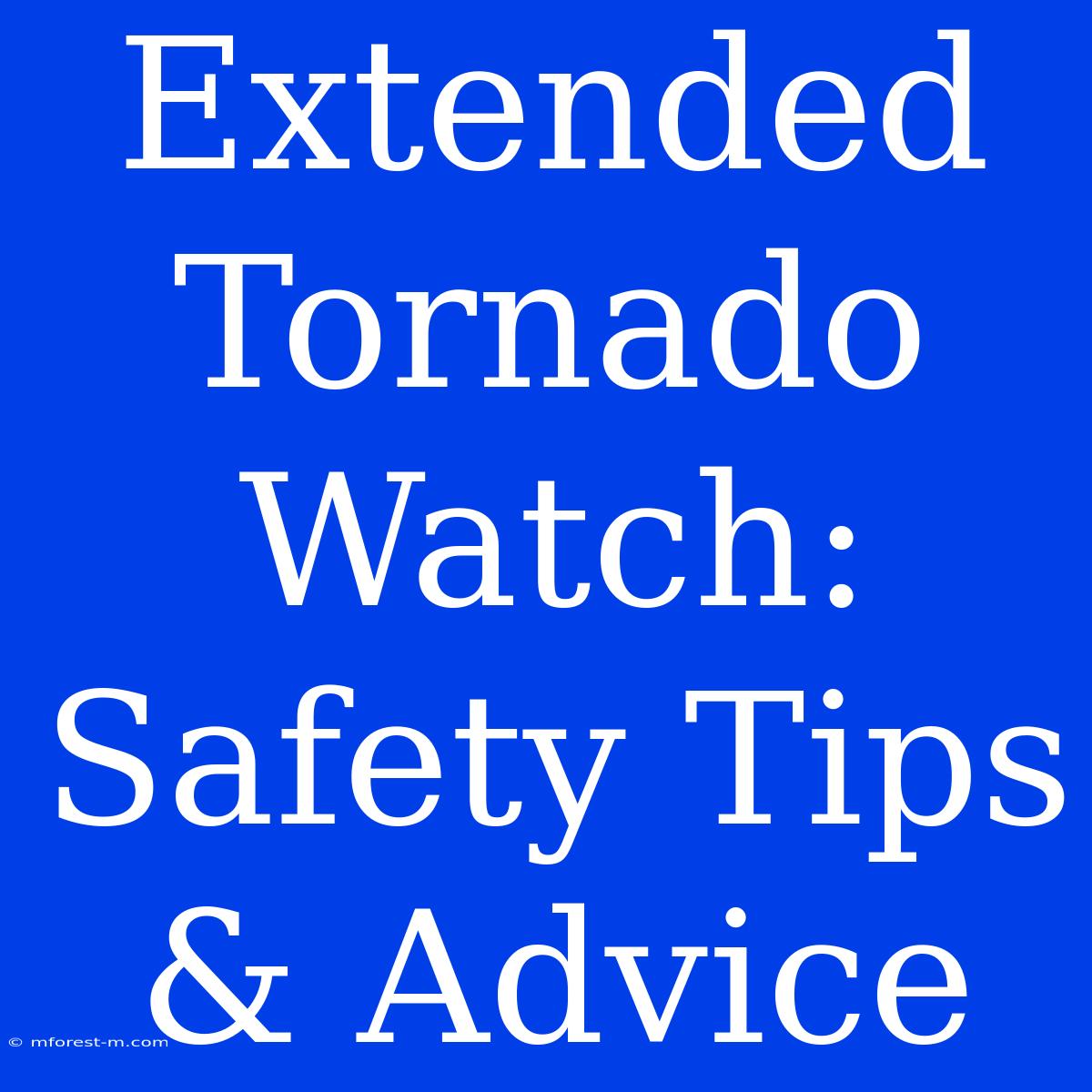 Extended Tornado Watch:  Safety Tips & Advice