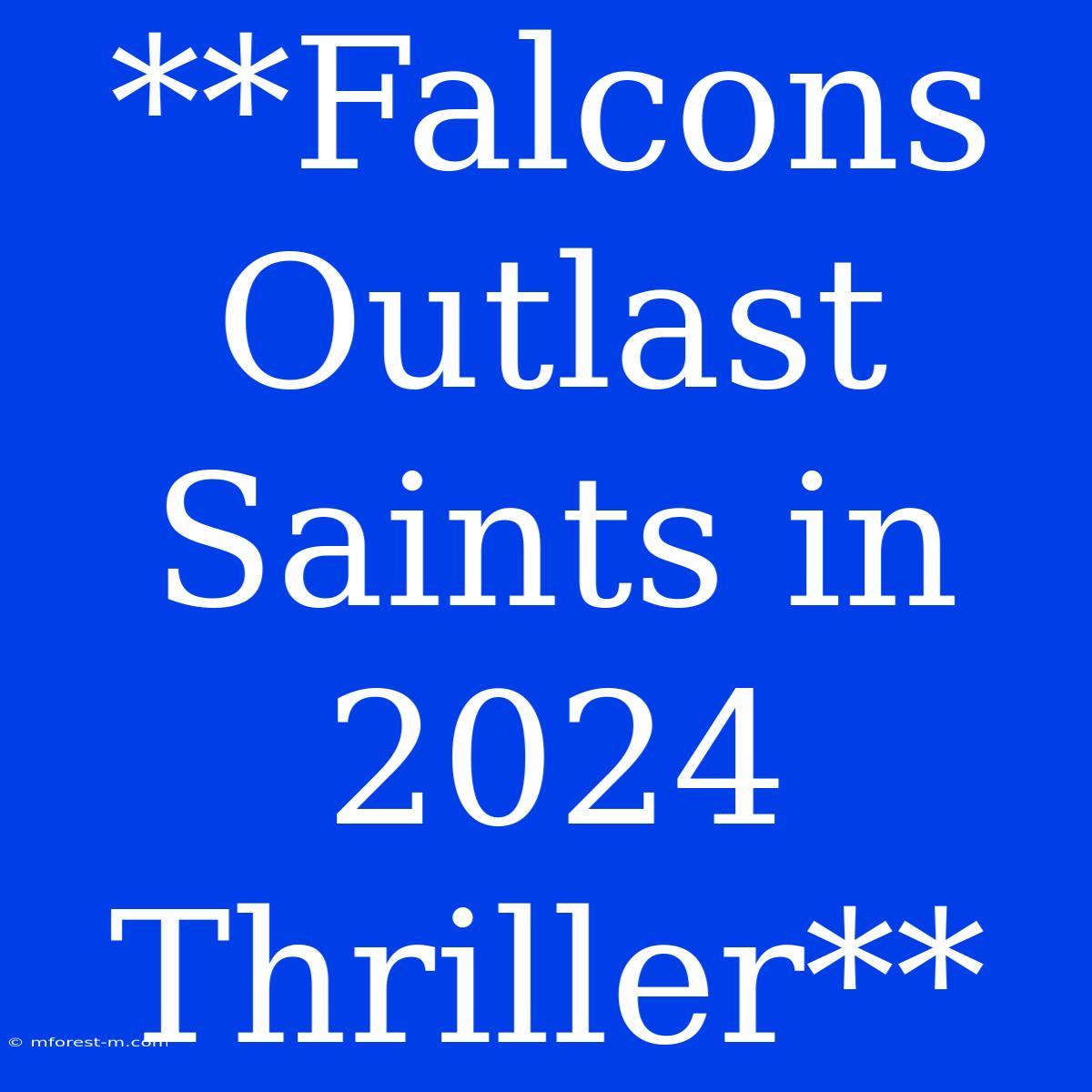 **Falcons Outlast Saints In 2024 Thriller**