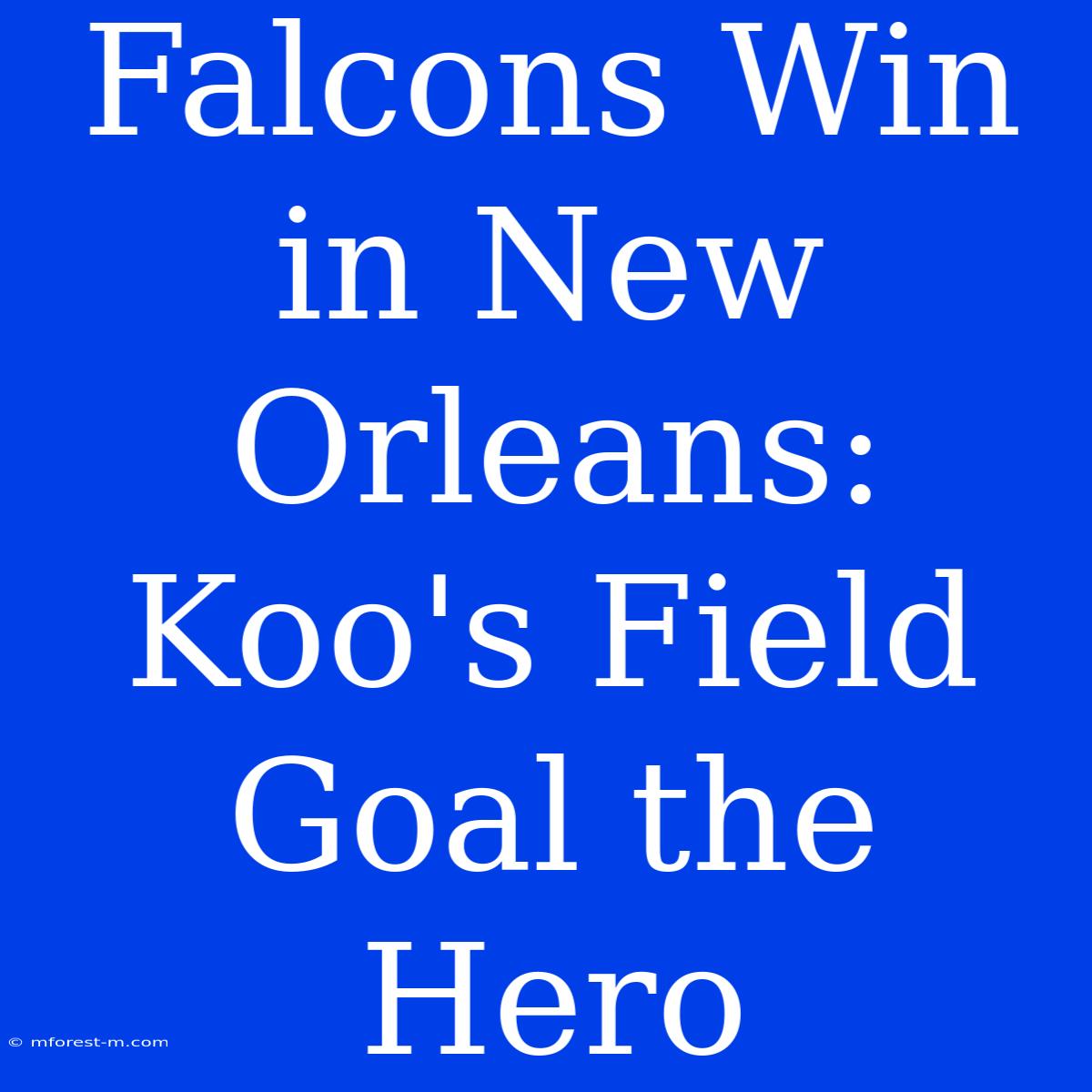 Falcons Win In New Orleans: Koo's Field Goal The Hero 