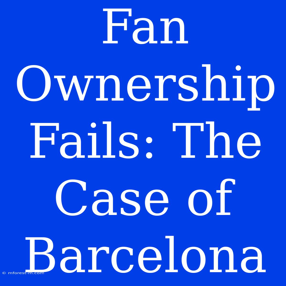 Fan Ownership Fails: The Case Of Barcelona