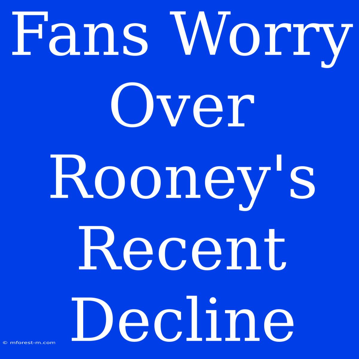 Fans Worry Over Rooney's Recent Decline