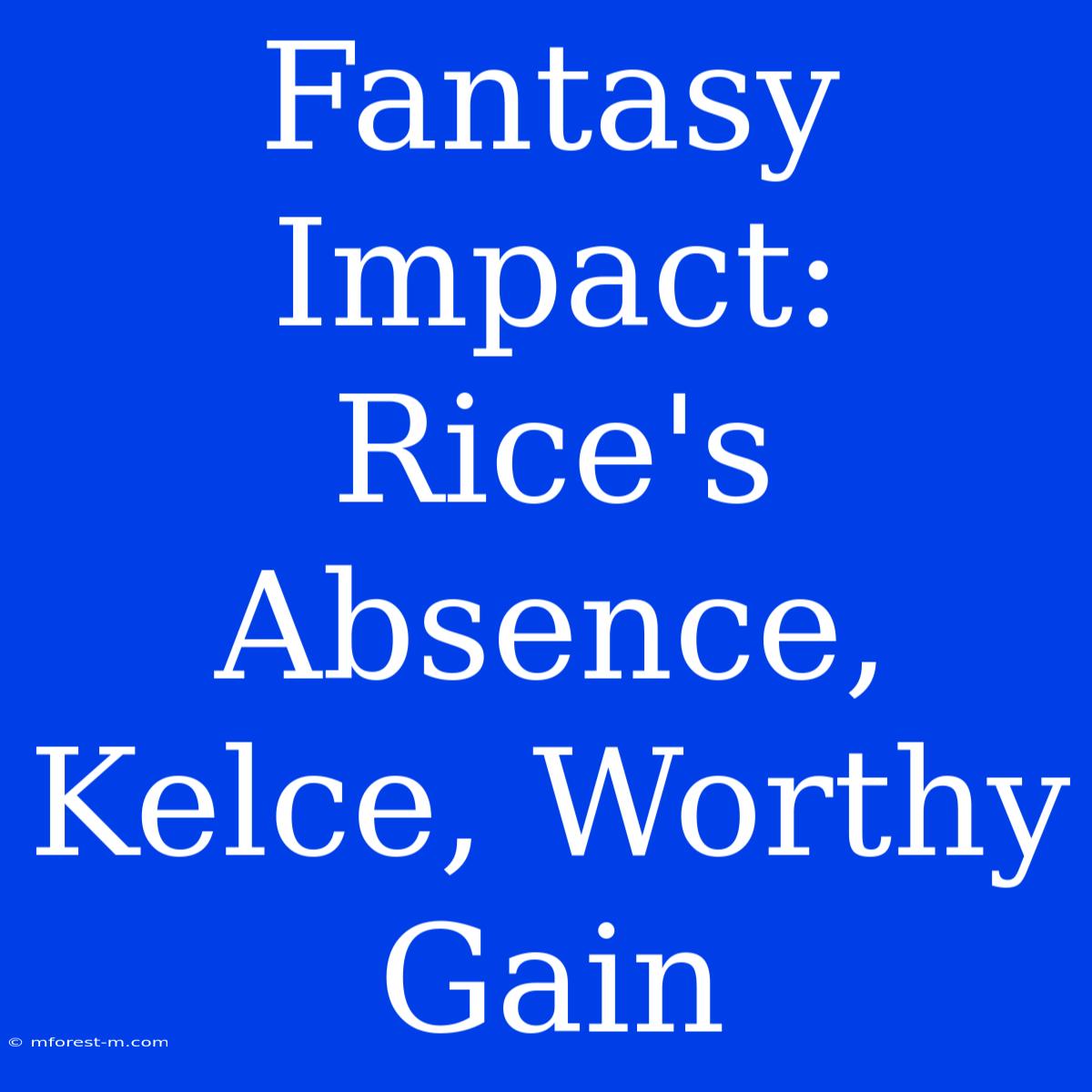 Fantasy Impact: Rice's Absence, Kelce, Worthy Gain