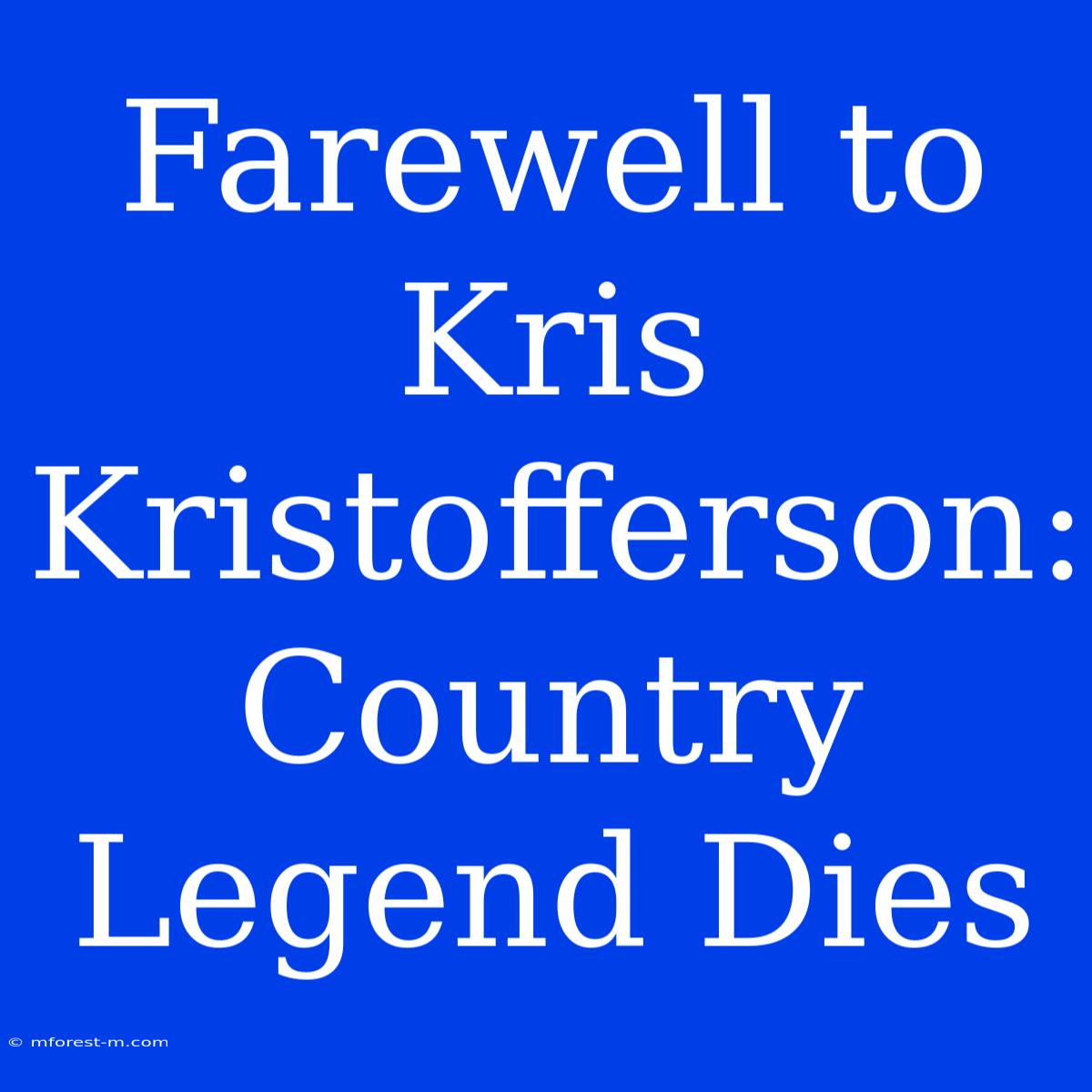 Farewell To Kris Kristofferson: Country Legend Dies