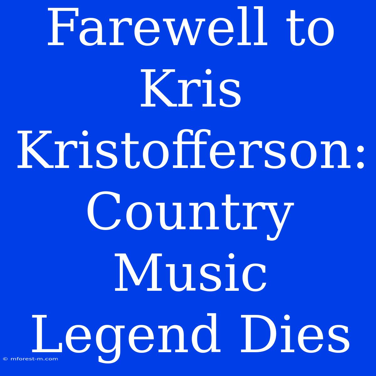 Farewell To Kris Kristofferson: Country Music Legend Dies