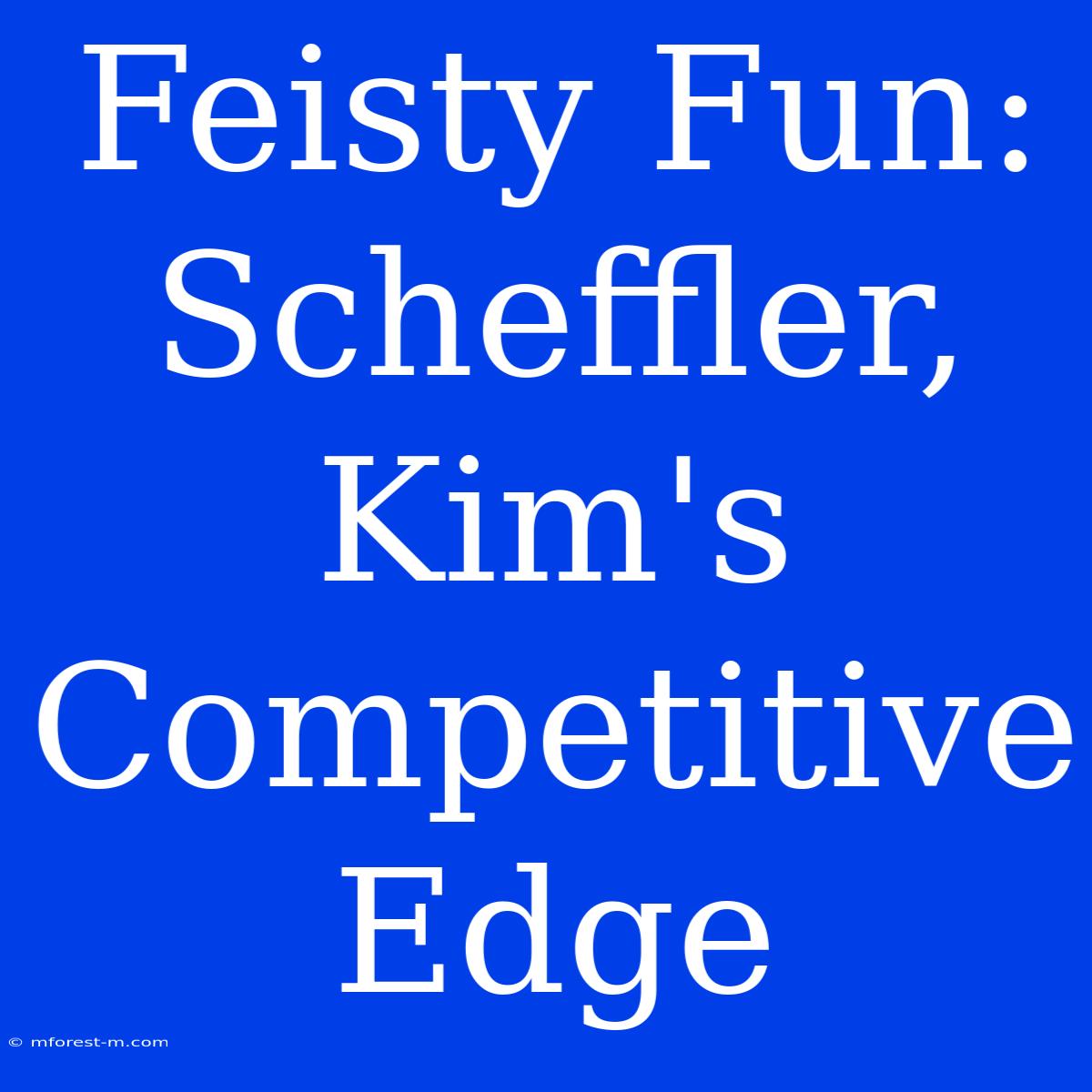 Feisty Fun: Scheffler, Kim's Competitive Edge