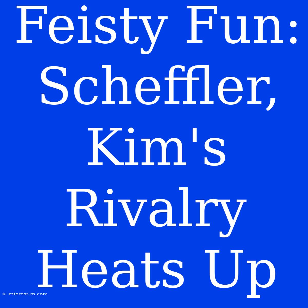 Feisty Fun: Scheffler, Kim's Rivalry Heats Up