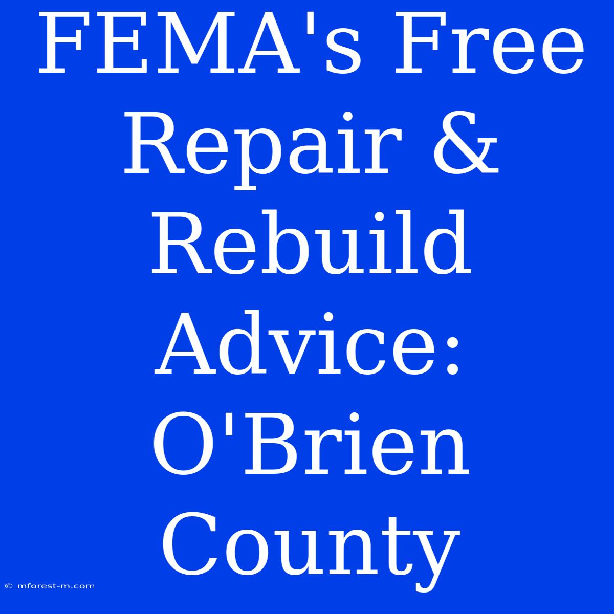 FEMA's Free Repair & Rebuild Advice: O'Brien County