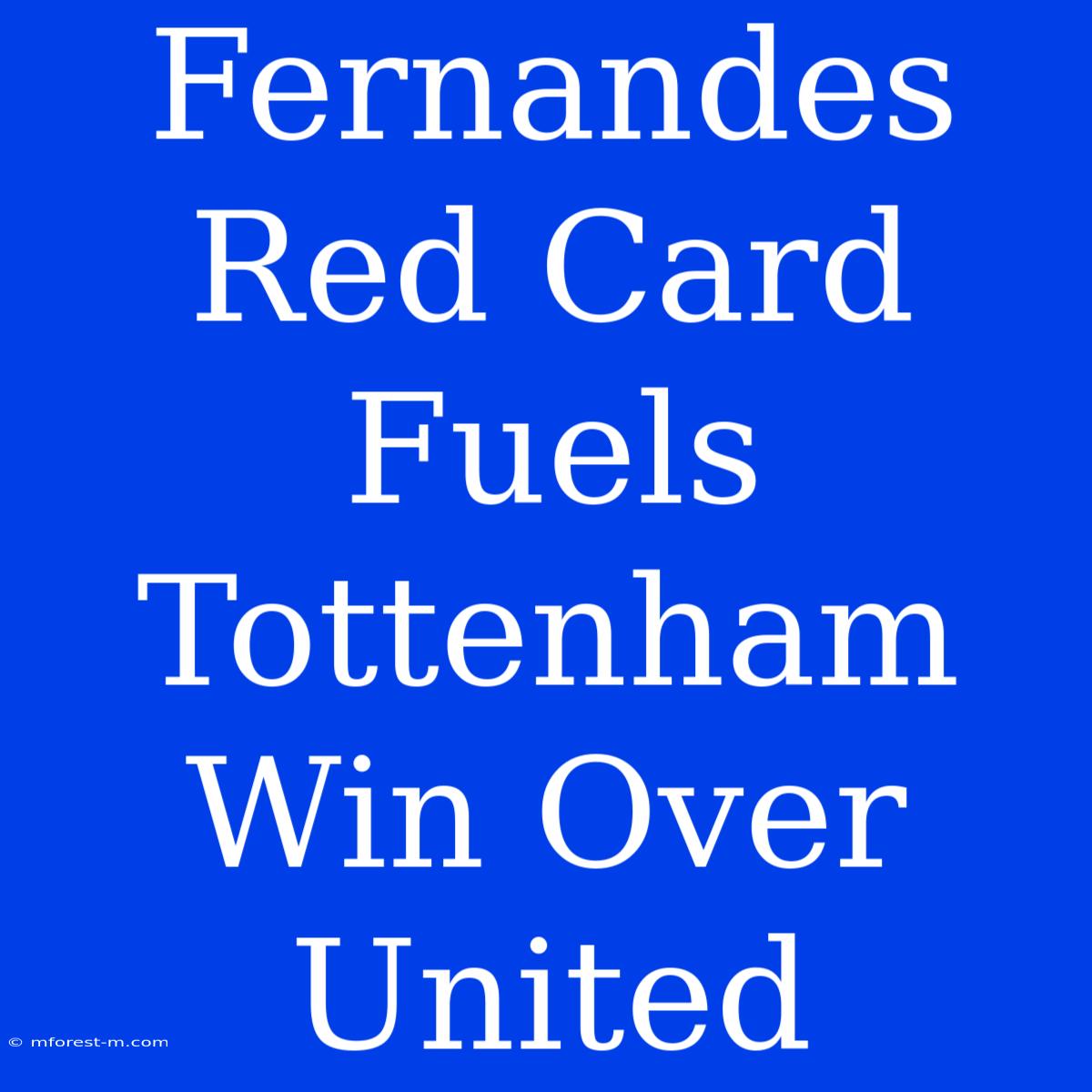 Fernandes Red Card Fuels Tottenham Win Over United