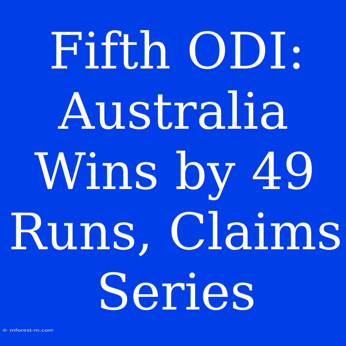 Fifth ODI: Australia Wins By 49 Runs, Claims Series