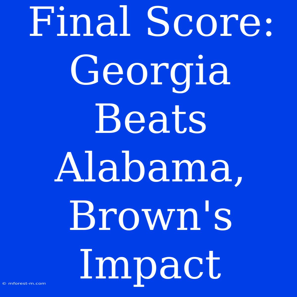 Final Score: Georgia Beats Alabama, Brown's Impact