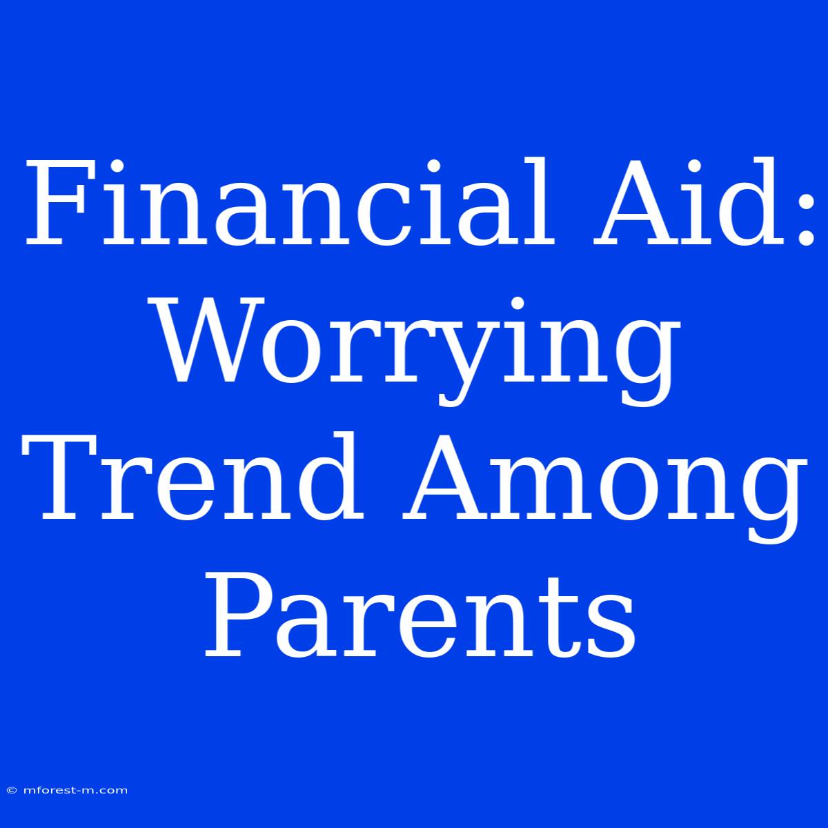 Financial Aid: Worrying Trend Among Parents