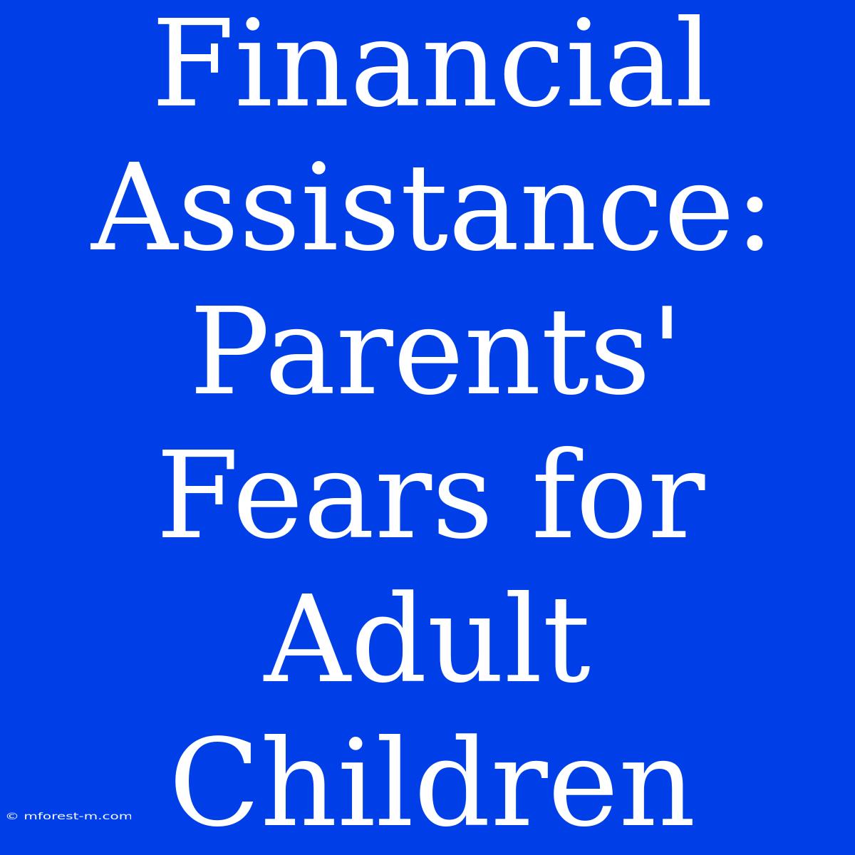 Financial Assistance: Parents' Fears For Adult Children