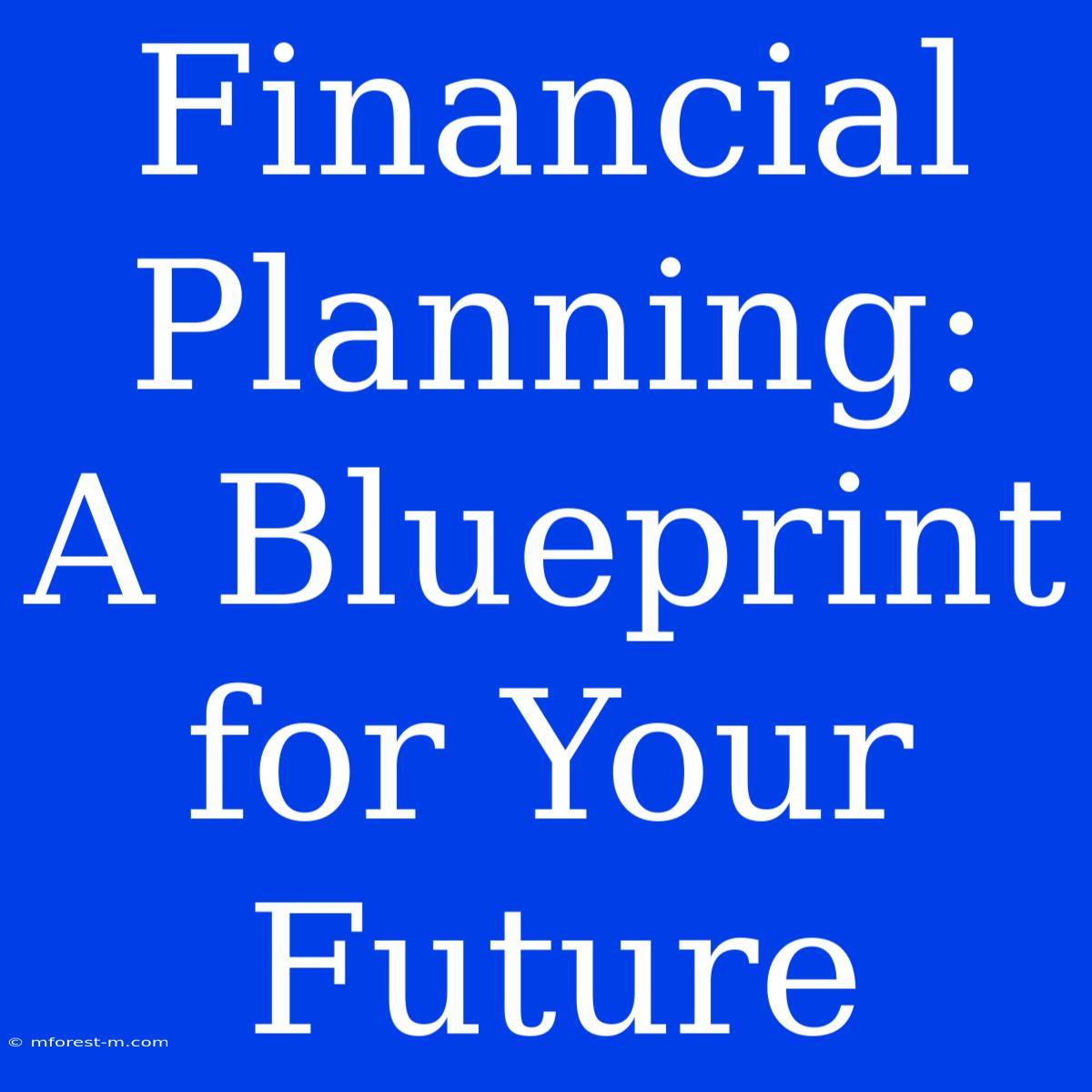 Financial Planning:  A Blueprint For Your Future