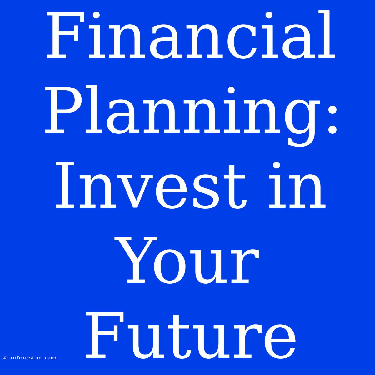 Financial Planning:  Invest In Your Future