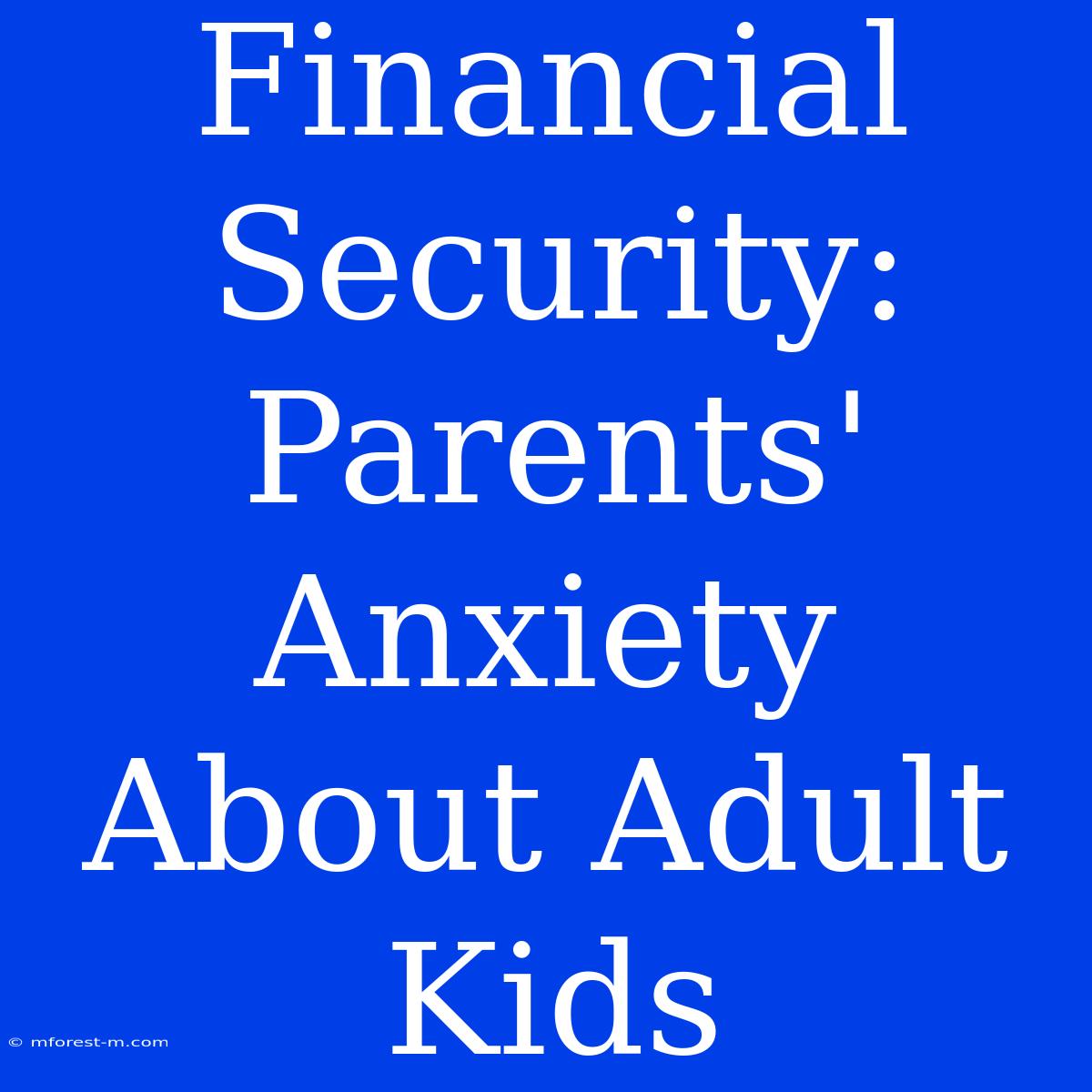 Financial Security: Parents' Anxiety About Adult Kids 