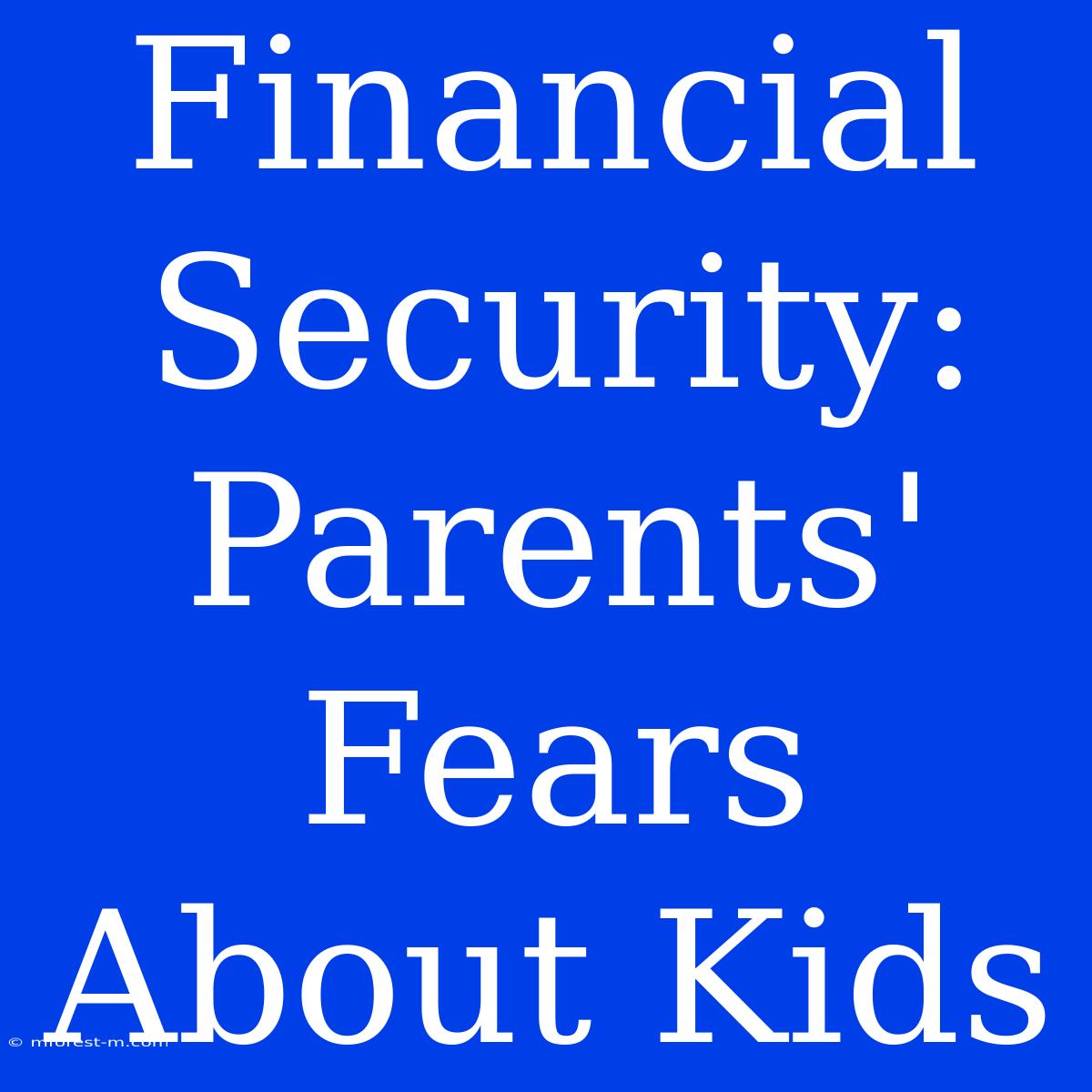 Financial Security: Parents' Fears About Kids