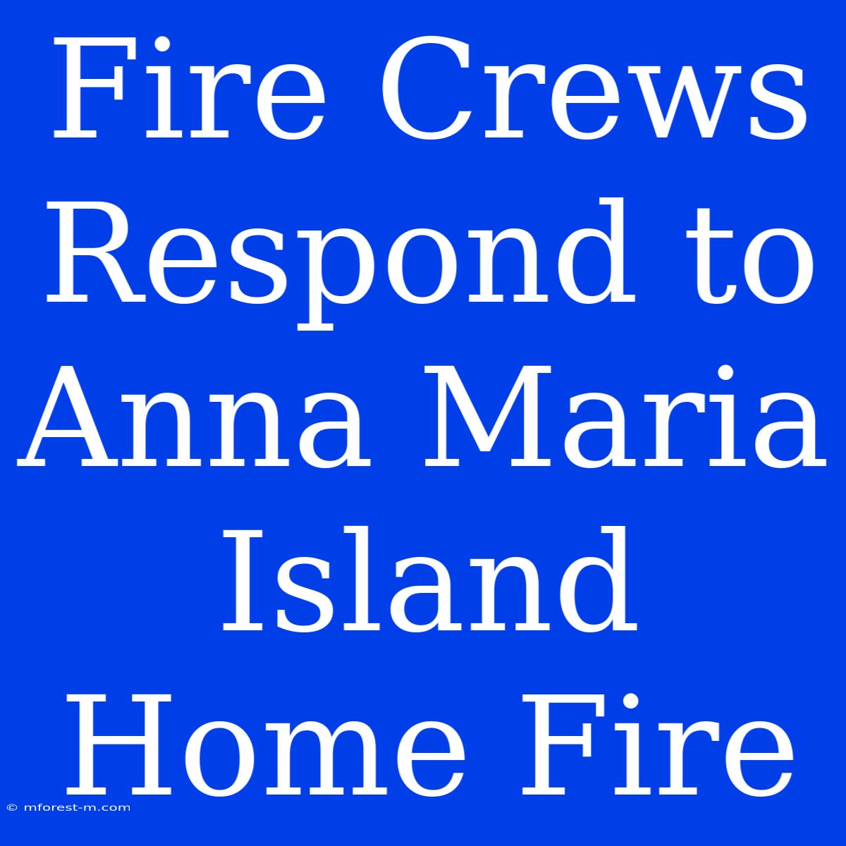 Fire Crews Respond To Anna Maria Island Home Fire