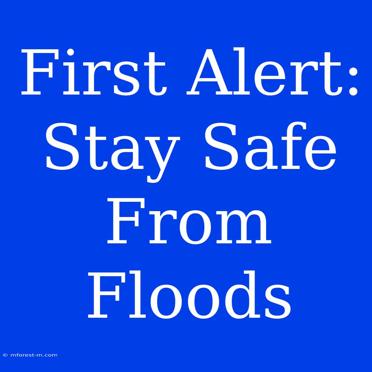 First Alert: Stay Safe From Floods