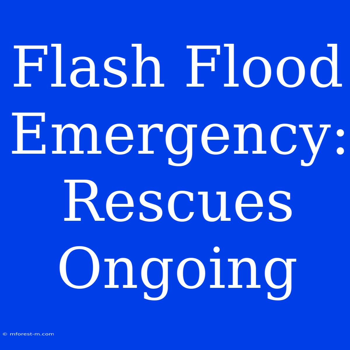 Flash Flood Emergency: Rescues Ongoing