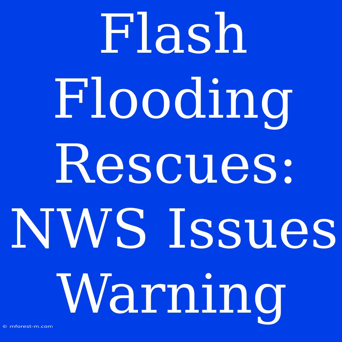 Flash Flooding Rescues: NWS Issues Warning