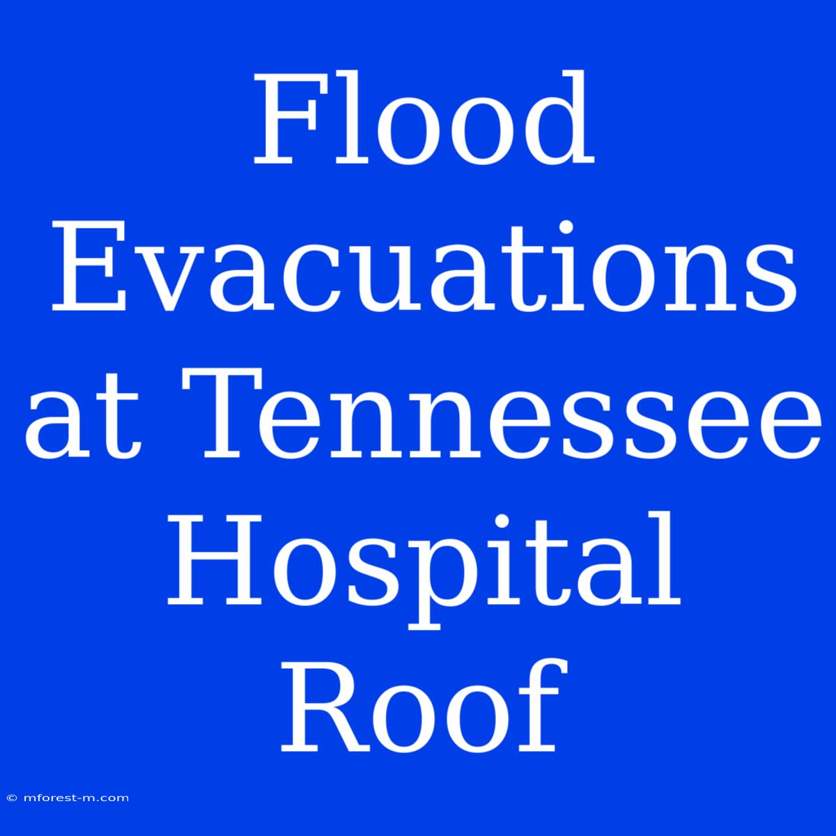 Flood Evacuations At Tennessee Hospital Roof