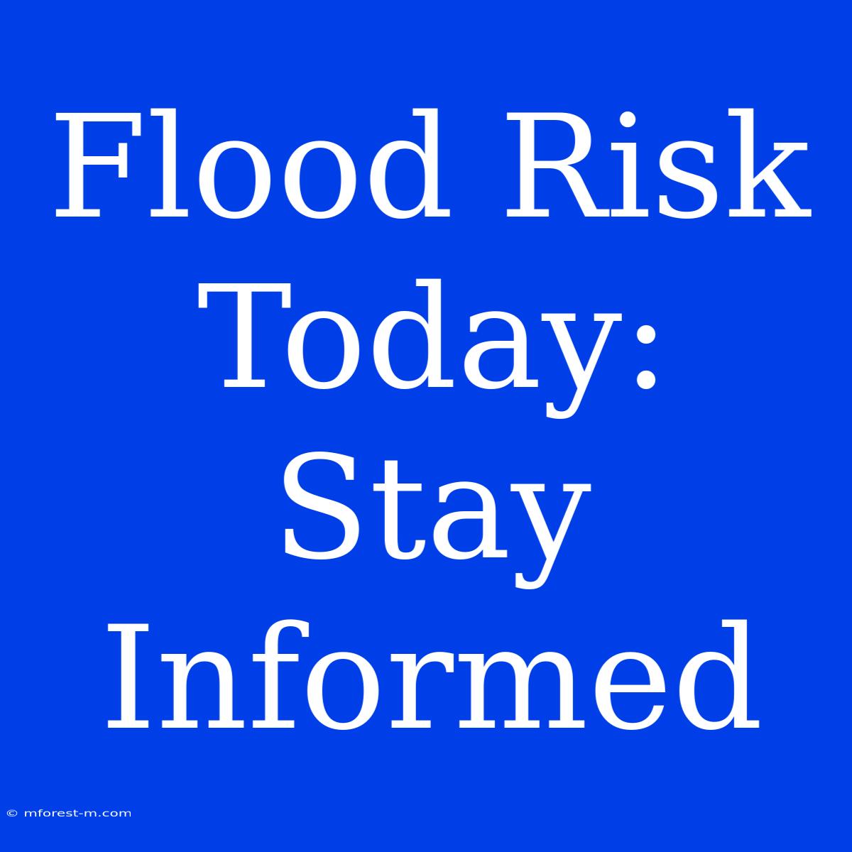 Flood Risk Today: Stay Informed