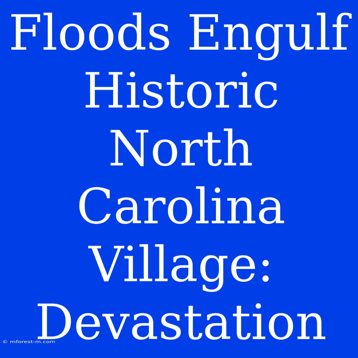 Floods Engulf Historic North Carolina Village: Devastation