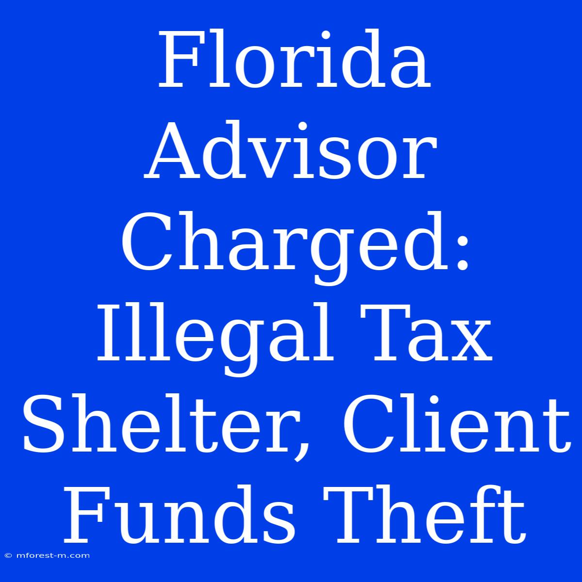 Florida Advisor Charged: Illegal Tax Shelter, Client Funds Theft