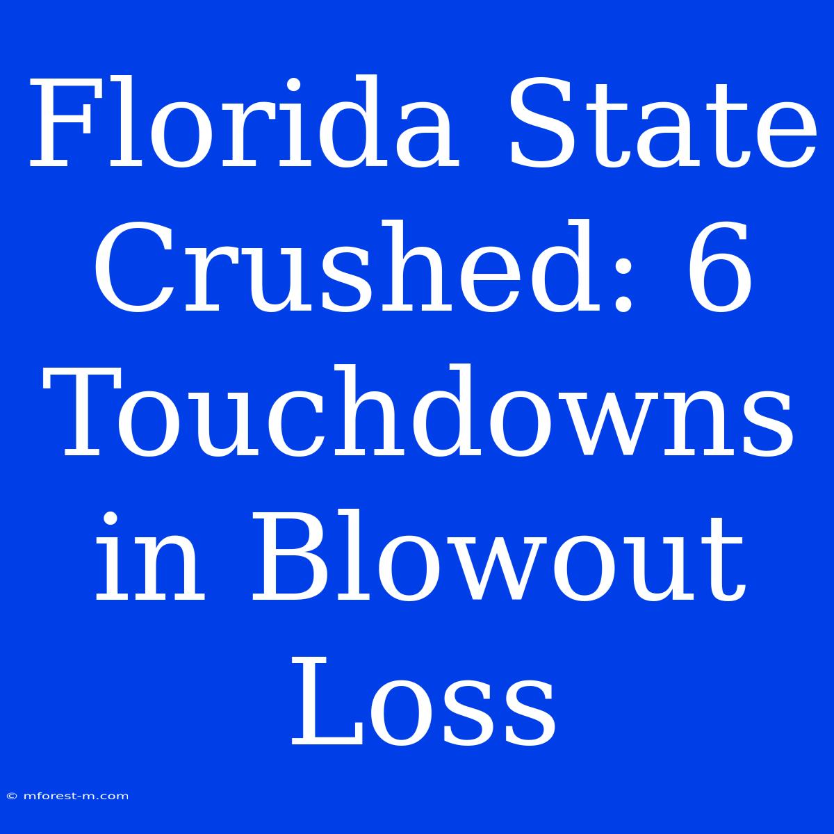 Florida State Crushed: 6 Touchdowns In Blowout Loss