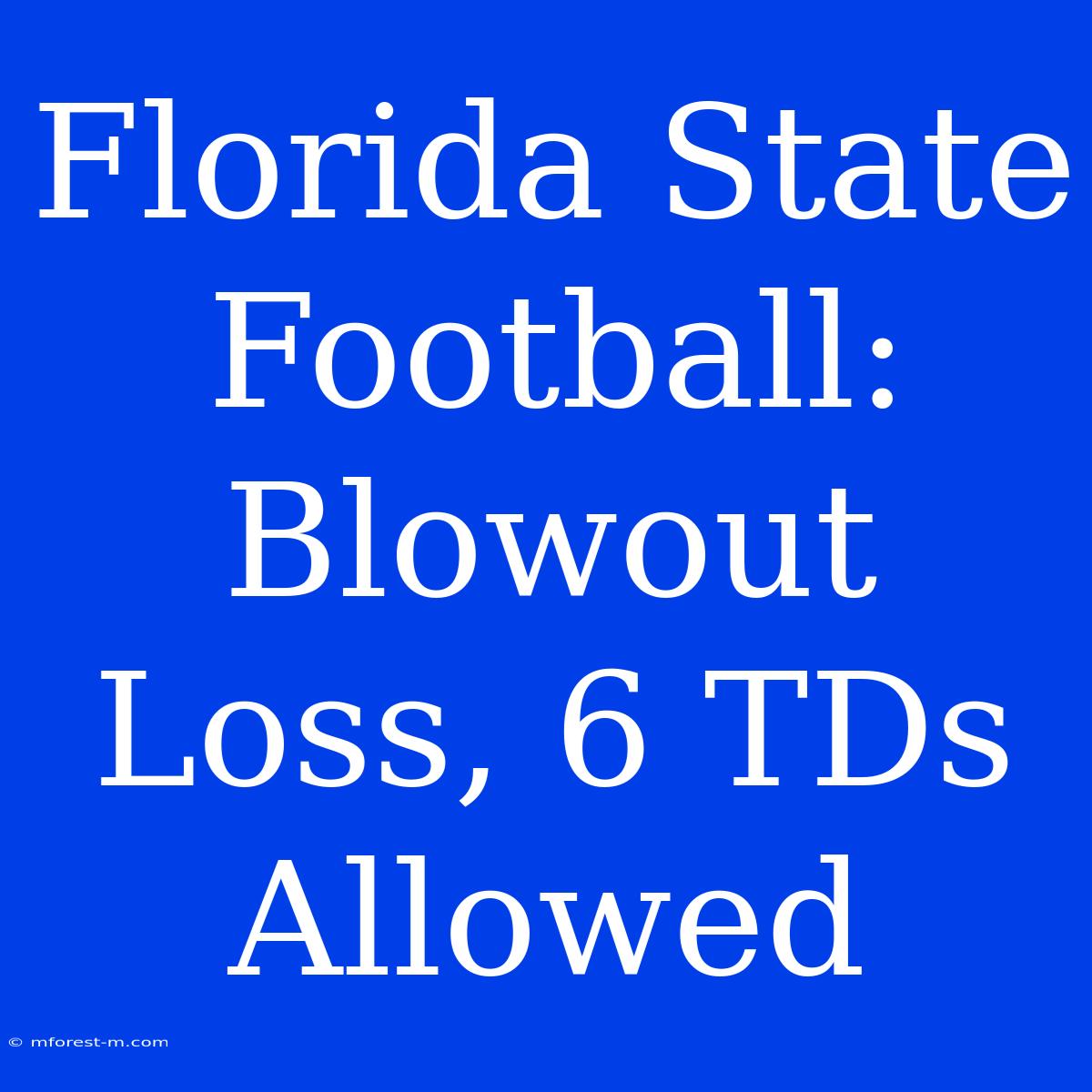 Florida State Football: Blowout Loss, 6 TDs Allowed 