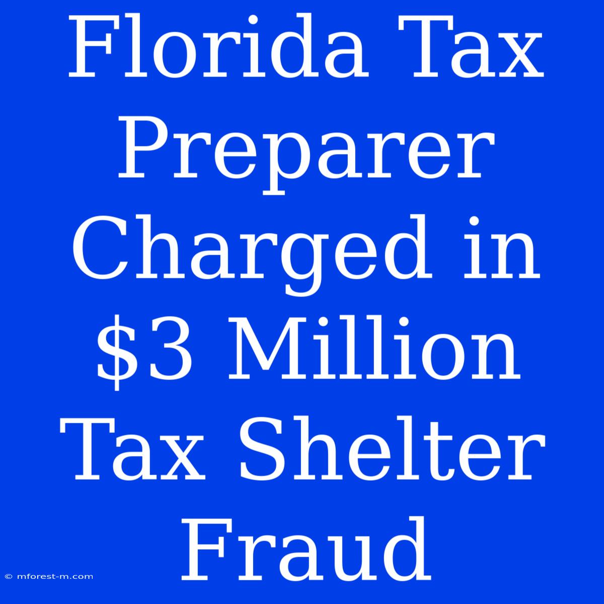 Florida Tax Preparer Charged In $3 Million Tax Shelter Fraud 