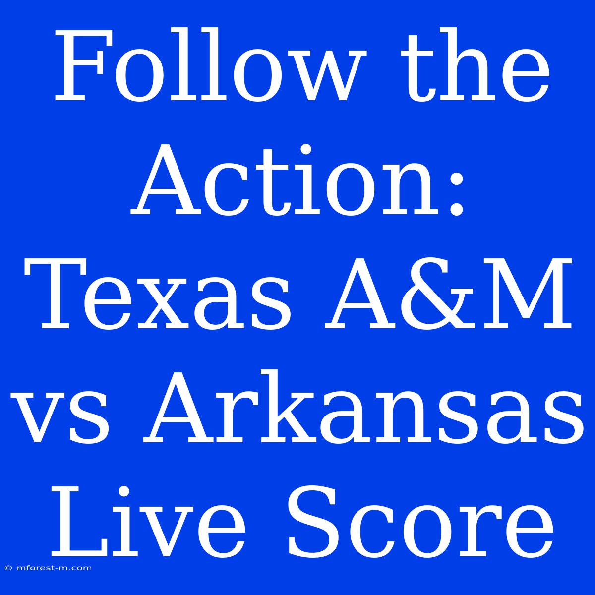 Follow The Action: Texas A&M Vs Arkansas Live Score